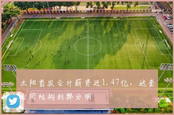太阳首发合计薪资近1.47亿，这套合同结构利弊分明