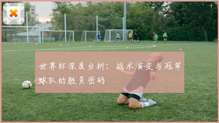 世界杯深度分析:战术演变与冠军球队的胜负密码