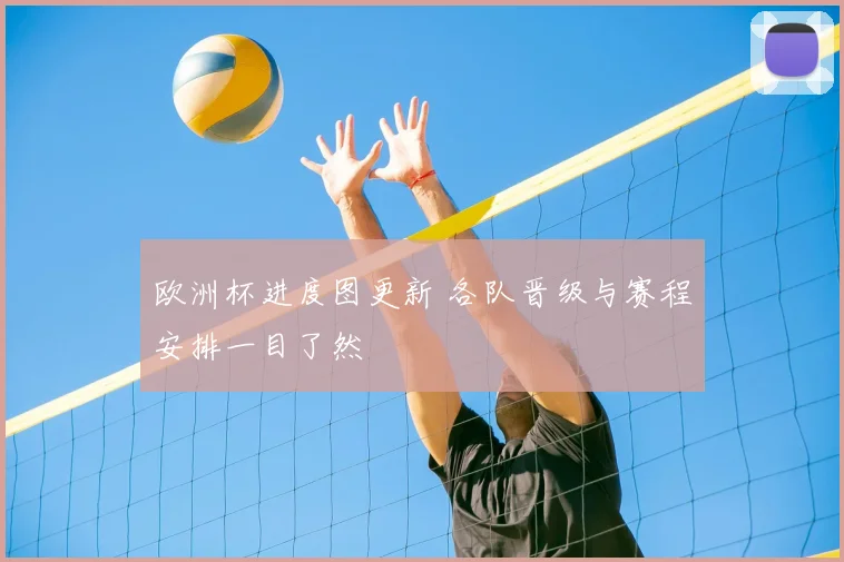 欧洲杯进度图更新 各队晋级与赛程安排一目了然