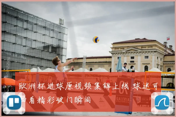欧洲杯进球原视频集锦上线 球迷可回看精彩破门瞬间