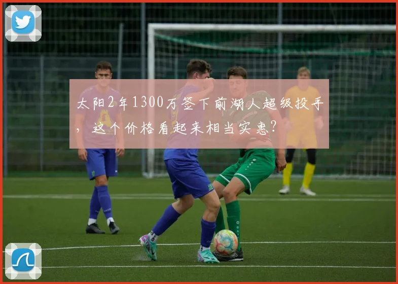 太阳2年1300万签下前湖人超级投手,这个价格看起来相当实惠?
