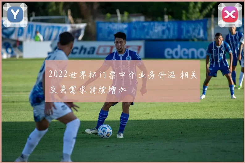 2022世界杯门票中介业务升温 相关交易需求持续增加