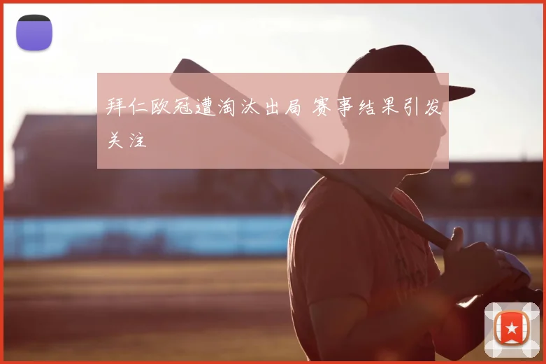 拜仁欧冠遭淘汰出局 赛事结果引发关注