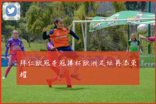 拜仁欧冠夺冠捧杯欧洲足坛再添荣耀
