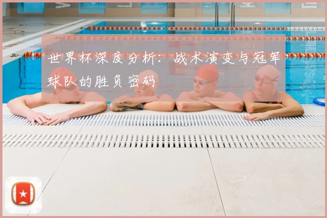 世界杯深度分析:战术演变与冠军球队的胜负密码